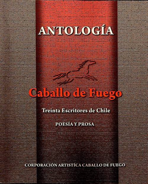 Antología Caballo de Fuego : treinta escritores de Chile : poesía y prosa / CorporaciónArtística Caballo de Fuego